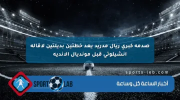 صدمة كبرى ريال مدريد يعد خطتين بديلتين لإقالة أنشيلوتي قبل مونديال الأندية